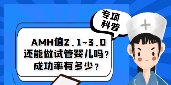 [专项科普]AMH值2.1~3.0还能做试管婴儿吗？成功率有多少？