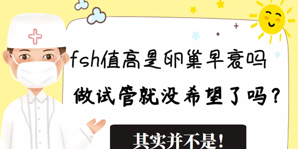 fsh值高是卵巢早衰吗做试管就没希望了吗？其实并不是！