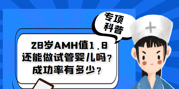 [专项科普]28岁AMH值1.8还能做试管婴儿吗？成功率有多少？