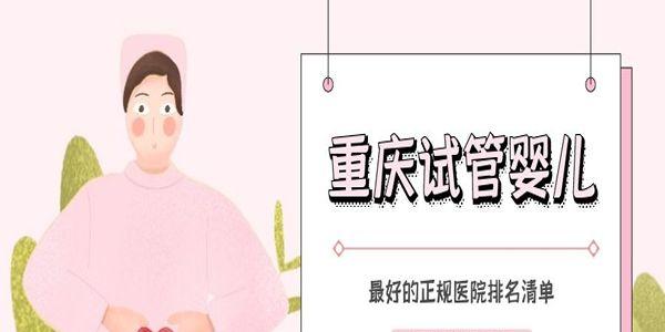 重庆试管婴儿最好的正规医院排名清单-2021专题分享