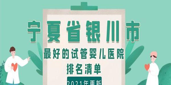 宁夏省银川市最好的试管婴儿医院排名清单-2021年更新
