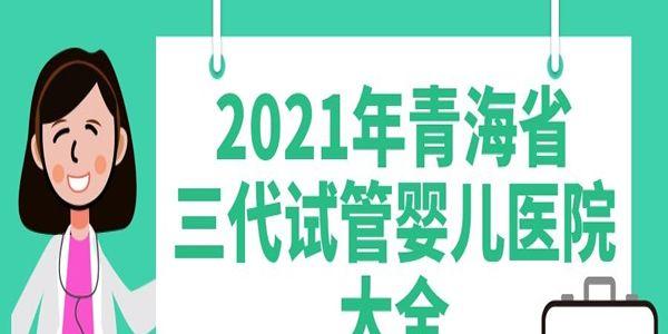 2021年青海省三代试管婴儿医院大全