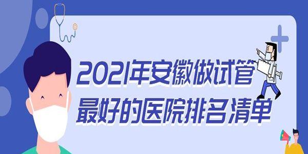 2021年安徽做试管最好的医院排名清单-已经认证