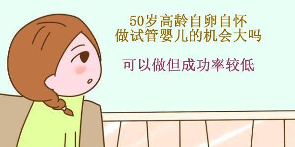 50岁高龄自卵自怀做试管婴儿的机会大吗-可以做但成功率较低
