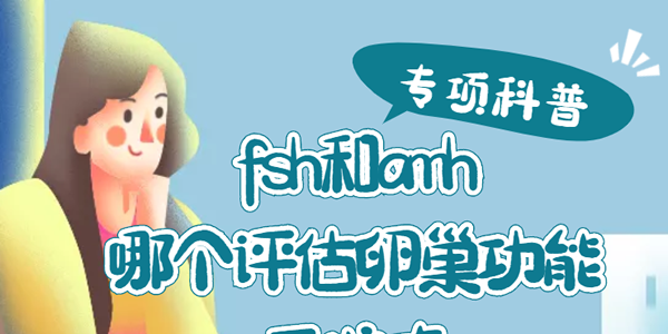 [专项科普]fsh和amh哪个评估卵巢功能更为准确