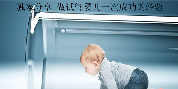 独家分享-做试管婴儿一次成功的经验