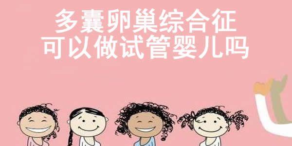多囊卵巢综合征可以做试管婴儿吗  多囊卵巢综合征做试管婴儿成功率