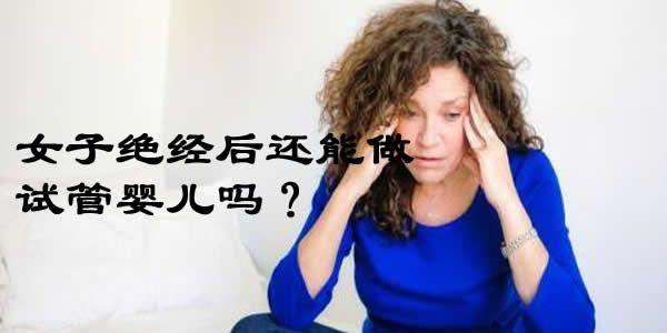 女子绝经后还能做试管婴儿吗