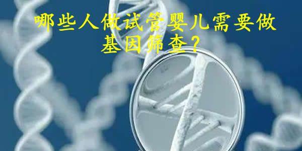 哪些人做试管婴儿需要做基因筛查