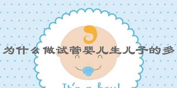 为什么做<a style='border-bottom:1px dashed #F00;color:#3a7fde;cursor:pointer;' href='https://www.yi-yun-tong.com/article-665.html'>试管婴儿</a>生儿子的多2.jpg