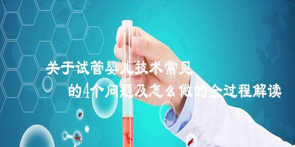 关于试管婴儿技术常见的4个问题及怎么做的全过程解读