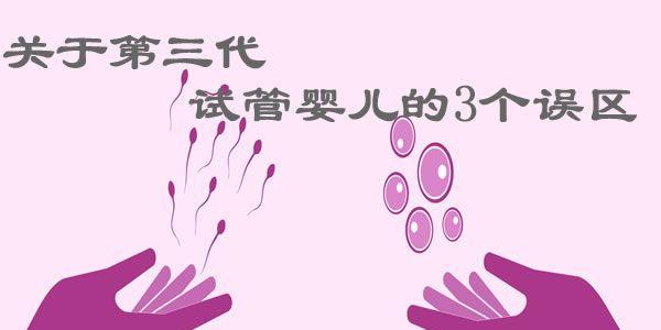 关于第三代<a style='border-bottom:1px dashed #F00;color:#3a7fde;cursor:pointer;' href='https://www.yi-yun-tong.com/article-665.html'>试管婴儿</a>的3个误区