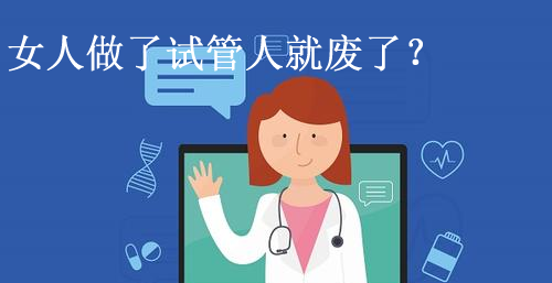 女人做了试管就废了？