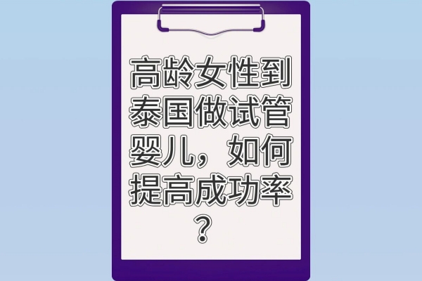 高龄女性赴泰试管,这些成功率提升秘籍快码住