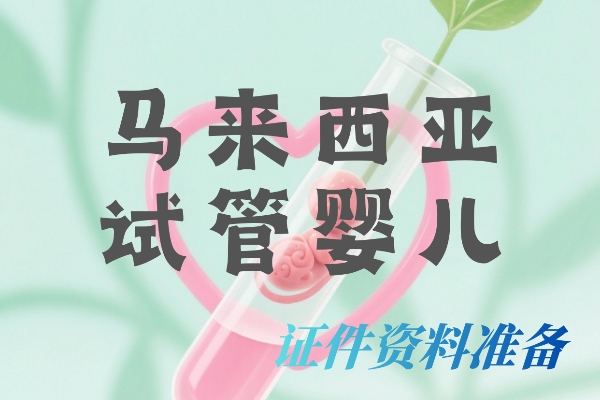 马来西亚三代试管|证件+资料清单