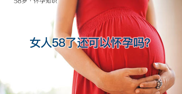 女人58岁还可以怀孕吗？高龄备孕3大条件不可少