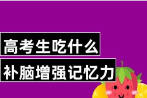 高考前吃什么有助于增强记忆力？高考期间的饮食禁忌？