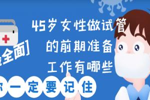 [最全面]45岁女性做试管的前期准备工作有哪些-你一定要记住！