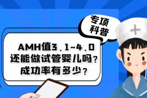 [专项科普]AMH值3.1~4.0还能做试管婴儿吗？成功率有多少？