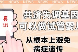 [喜讯]共济失调基因可以做试管婴儿-从根本上避免病症遗传