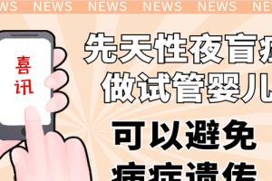 [喜讯]先天性夜盲症做试管婴儿可以避免病症遗传