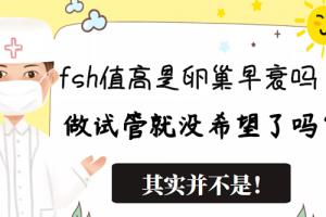 fsh值高是卵巢早衰吗做试管就没希望了吗？其实并不是！