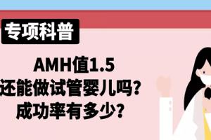 [专项科普]AMH值1.5还能做试管婴儿吗？成功率有多少？