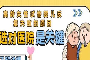 高龄女性试管婴儿反复失败的原因-选对医院是关键