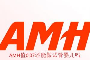 [专项科普]AMH值0.07还能做试管婴儿吗，成功率有多少