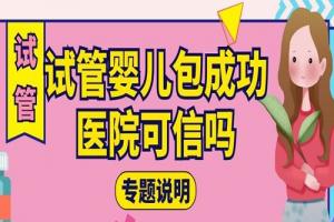 试管婴儿包成功医院可信吗-专题说明