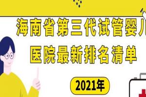 2021年海南省第三代试管婴儿医院最新排名清单