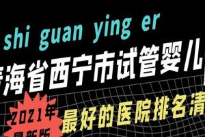 青海省西宁市试管婴儿最好的医院排名清单-2021年最新版