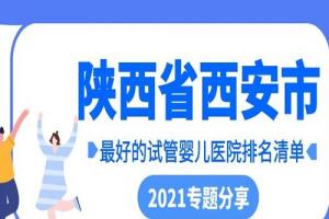 陕西省西安市最好的试管婴儿医院排名清单-2021专题分享