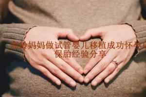 高龄妈妈做试管婴儿移植成功怀孕后-保胎经验分享
