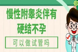 慢性附睾炎伴有硬结不孕可以做试管吗-建议通过二代技术助孕
