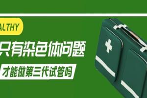只有染色体问题才能做第三代试管吗-并不是这样的