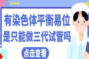 有染色体平衡易位是只能做三代试管吗-优生优育考虑是肯定的