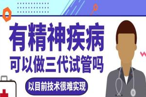 有精神疾病可以做三代试管吗？以目前技术很难实现