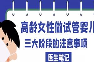 [医生笔记]高龄女性做试管婴儿三大阶段的注意事项