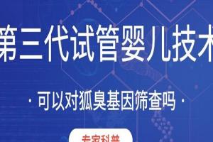 第三代试管婴儿技术可以对狐臭基因筛查吗[专家科普]