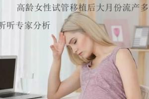 高龄女性试管移植后大月份流产多吗-来听听专家分析