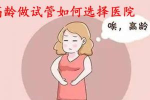 高龄做试管如何选择医院？5个问题要考虑