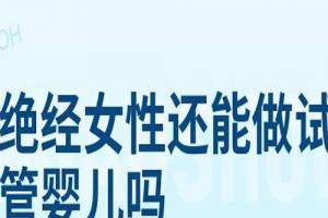 关于高龄女性绝经做试管婴儿的3个重要疑问专家答疑-高龄试管必看